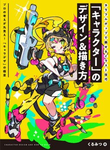 「キャラクター」のデザイン&描き方 カラフルポップで魅せるイラスト技巧 プロの考えが丸見え!「キャラデザ」の極意/くるみつ