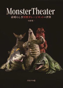 Monster Theater 素晴らしき怪獣ガレージキットの世界/小森陽一