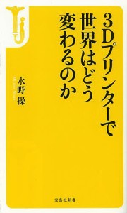 3Dプリンターで世界はどう変わるのか/水野操