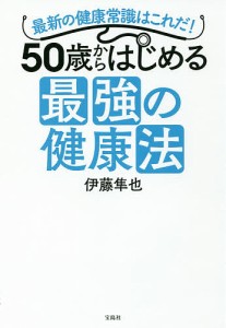 50歳からはじめる最強の健康法 最新の健康常識はこれだ!/伊藤隼也