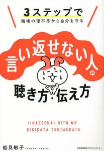 言い返せない人の聴き方・伝え方 3ステップで職場の理不尽から自分を守る/船見敏子