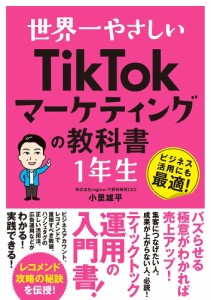 世界一やさしいTikTokマーケティングの教科書1年生 ビジネス活用にも最適!/小里雄平