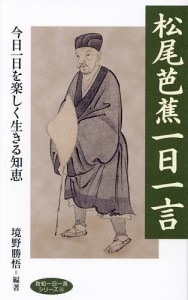 松尾芭蕉一日一言 今日一日を楽しく生きる知恵/境野勝悟