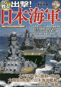 CGで甦る出撃!日本海軍 太平洋戦争の激動の歴史と大海原を疾駆した日本海軍艦艇がこの1冊に!!