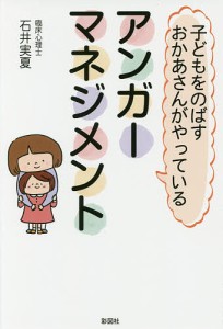 子どもをのばすおかあさんがやっているアンガーマネジメント/石井実夏