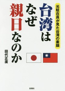 台湾はなぜ親日なのか 元駐在員が見た台湾の素顔/田代正廣