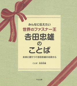 みんなに伝えたい世界のファスナー王吉田忠雄のことば 未来に語りつぐ吉田忠雄の名言から/吉田忠雄