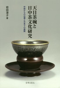 天目茶碗と日中茶文化研究 中国からの伝播と日本での展開/岩田澄子