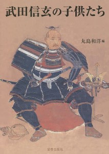 武田信玄の子供たち 武田信玄四百五十年遠忌記念論文集/丸島和洋