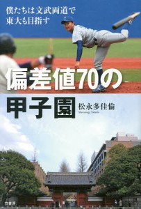 偏差値70の甲子園 僕たちは文武両道で東大も目指す/松永多佳倫