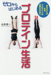 ゼロからはじめるプロテイン生活 あなたにはなぜプロテインが必要なのか?/山本圭一