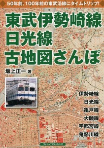 東武伊勢崎線、日光線古地図さんぽ 懐かしい東武沿線にタイムトリップ/坂上正一