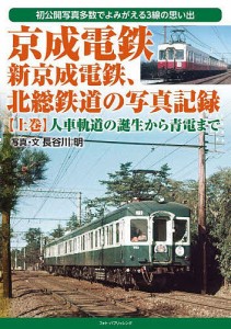 京成電鉄、新京成電鉄、北総鉄道の写真記録 初公開写真多数でよみがえる3線の思い出 上巻/長谷川明