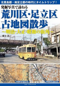 発掘写真で訪ねる荒川区・足立区古地図散歩 明治・大正・昭和の街角/坂上正一