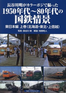 長谷川明がカラーポジで撮った1950年代〜80年代の国鉄情景 東日本編上巻/長谷川明/牧野和人