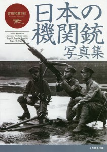 日本の機関銃写真集 十一年式軽機関銃から九二式重機関銃まで/吉川和篤