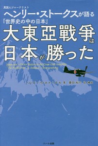 大東亞戰爭は日本が勝った 英国人ジャーナリストヘンリー・ストークスが語る「世界史の中の日本」/ヘンリー・Ｓ・ストークス