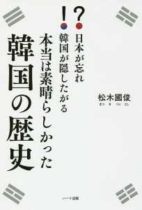 日本が忘れ韓国が隠したがる本当は素晴らしかった韓国の歴史/松木國俊