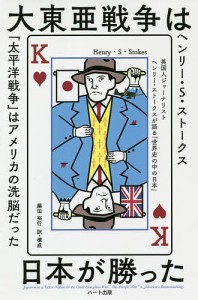 大東亜戦争は日本が勝った 英国人ジャーナリストヘンリー・ストークスが語る「世界史の中の日本」 普及版/ヘンリー・Ｓ・ストークス