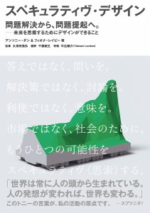 スペキュラティヴ・デザイン 問題解決から、問題提起へ。 未来を思索するためにデザインができること/アンソニー・ダン/久保田晃弘