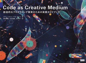 Code as Creative Medium 創造的なプログラミング教育のための実践ガイドブック/ゴラン・レヴィン/澤村正樹