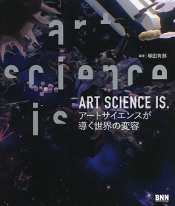 ART SCIENCE IS. アートサイエンスが導く世界の変容/塚田有那/阿部一直