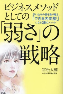 ビジネスメソッドとしての「弱さ」の戦略 思い込みの壁を乗り越え、「できる内向型」になる28のメソッド/宮松大輔