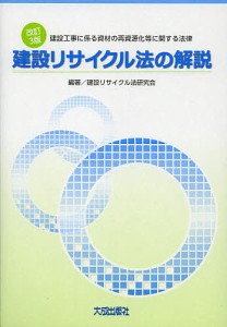 建設リサイクル法の解説 建設工事に係る資材の再資源化等に関する法律/建設リサイクル法研究会