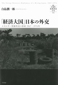 「経済大国」日本の外交 エネルギー資源外交の形成1967〜1974年/白鳥潤一郎