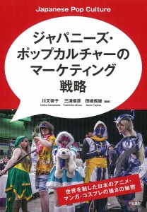 ジャパニーズ・ポップカルチャーのマーケティング戦略 世界を制した日本アニメ・マンガ・コスプレの強さの秘密/川又啓子/三浦俊彦