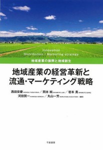 地域産業の経営革新と流通・マーケティング戦略 地域産業の振興と地域創生/西田安慶