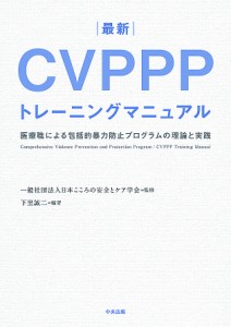 最新CVPPPトレーニングマニュアル 医療職による包括的暴力防止プログラムの理論と実践/下里誠二/日本こころの安全とケア学会