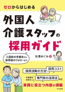 ゼロからはじめる外国人介護スタッフの採用ガイド 入国前の手続きから採用後のフォローまで/矢澤めぐみ