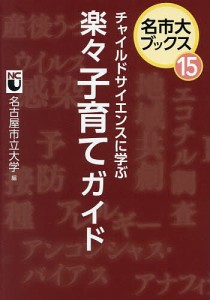 チャイルドサイエンスに学ぶ楽々子育てガイド/名古屋市立大学