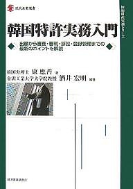 韓国特許実務入門 出願から審査・審判・訴訟・登録管理までの最新のポイントを解説/康應善/酒井宏明