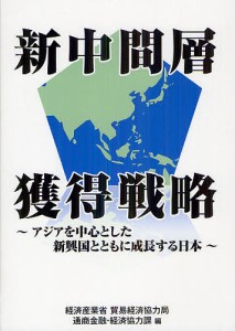 新中間層獲得戦略 アジアを中心とした新興国とともに成長する日本/経済産業省貿易経済協力局通商金融・経済協力課