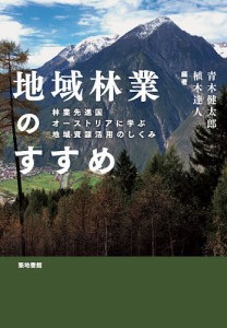 地域林業のすすめ 林業先進国オーストリアに学ぶ地域資源活用のしくみ/青木健太郎/植木達人