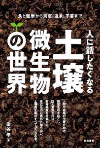 人に話したくなる土壌微生物の世界 食と健康から洞窟、温泉、宇宙まで/染谷孝