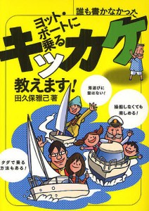 ヨット・ボートに乗るキッカケ教えます！　誰も書かなかった/田久保雅己