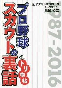 プロ野球スカウトの裏話トリ物帖 元ヤクルトスワローズチーフスカウト鳥原公二 1987-2016/鳥原公二