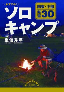 おすすめ!ソロキャンプ 関東・中部厳選30/重信秀年