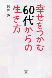 幸せをつかむ60代からの生き方/岡野誠一