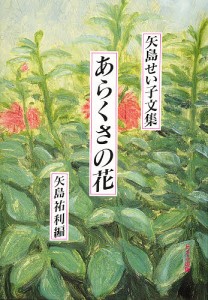 あらくさの花 矢島せい子文集/矢島せい子/矢島祐利