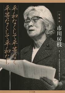 平和なくして平等なく平等なくして平和なし　写真集市川房枝/市川房枝記念会女性と政治センター/市川房枝研究会