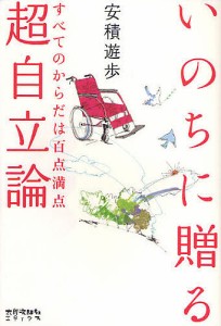 いのちに贈る超自立論 すべてのからだは百点満点/安積遊歩