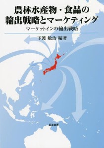 農林水産物・食品の輸出戦略とマーケティング マーケットインの輸出戦略/下渡敏治