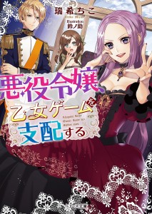 悪役令嬢、乙女ゲームを支配する/瑞希ちこ