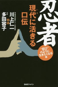 忍者現代(いま)に活きる口伝 “忍び”のように生きたくなる本/川上仁一/多田容子