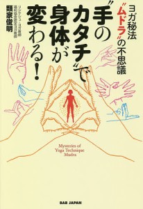 “手のカタチ”で身体が変わる! ヨガ秘法“ムドラ”の不思議/類家俊明