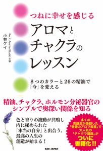 つねに幸せを感じるアロマとチャクラのレッスン 8つのカラーと26の精油で「今」を変える/小林ケイ